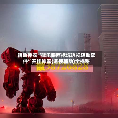 辅助神器“微乐陕西挖坑透视辅助软件”开挂神器{透视辅助}全揭秘-第2张图片