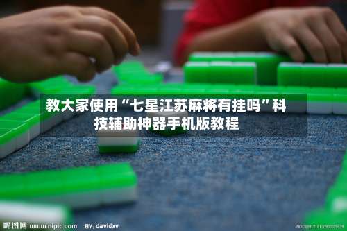 教大家使用“七星江苏麻将有挂吗”科技辅助神器手机版教程-第2张图片