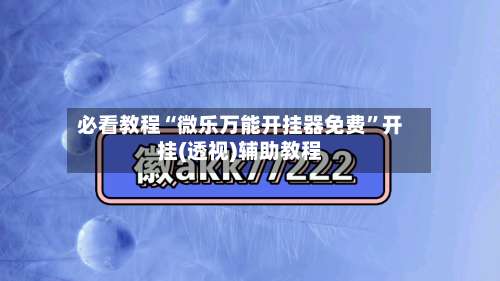 必看教程“微乐万能开挂器免费”开挂(透视)辅助教程-第2张图片