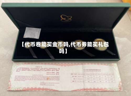 【代币卷能买金币吗,代币券能买礼包吗】-第3张图片