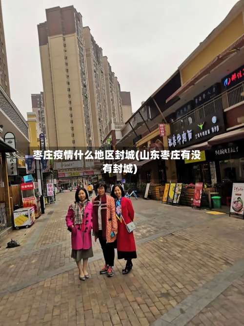 枣庄疫情什么地区封城(山东枣庄有没有封城)-第1张图片