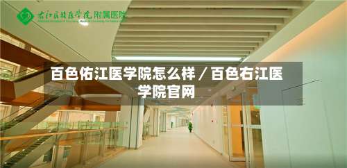 百色佑江医学院怎么样／百色右江医学院官网-第1张图片