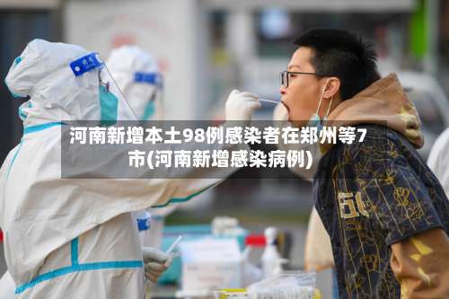 河南新增本土98例感染者在郑州等7市(河南新增感染病例)-第2张图片