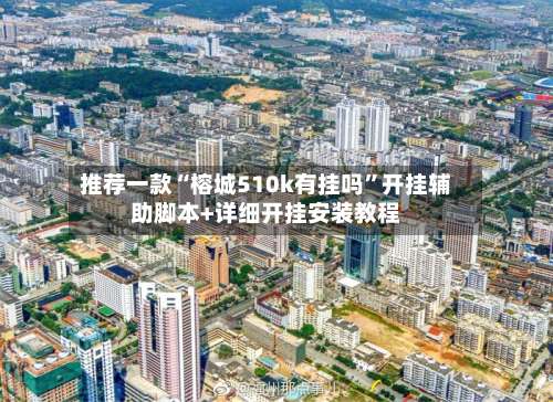 推荐一款“榕城510k有挂吗	”开挂辅助脚本+详细开挂安装教程-第2张图片