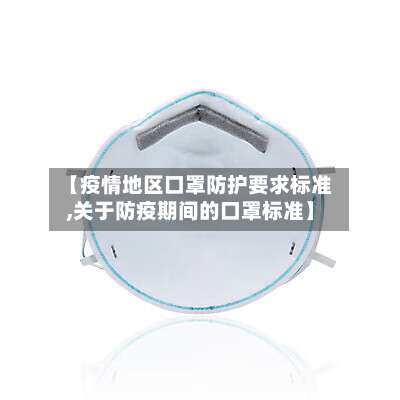 【疫情地区口罩防护要求标准,关于防疫期间的口罩标准】-第2张图片