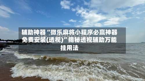 辅助神器“微乐麻将小程序必赢神器免费安装(透视)”揭秘透视辅助万能挂用法-第3张图片