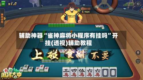 辅助神器“雀神麻将小程序有挂吗”开挂(透视)辅助教程-第3张图片