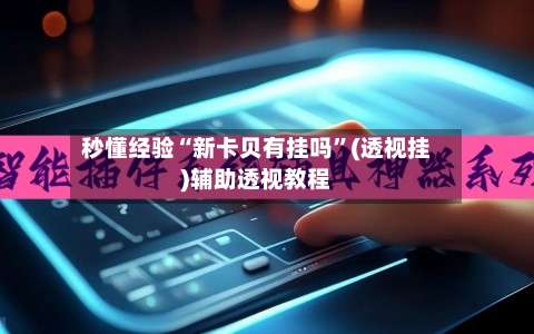 秒懂经验“新卡贝有挂吗”(透视挂)辅助透视教程-第1张图片