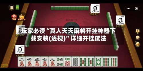 玩家必读“真人天天麻将开挂神器下载安装(透视)	”详细开挂玩法-第2张图片