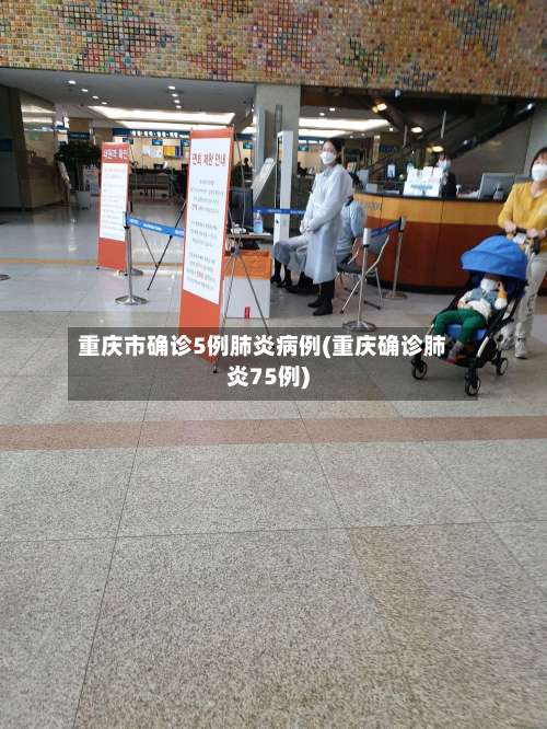 重庆市确诊5例肺炎病例(重庆确诊肺炎75例)-第2张图片
