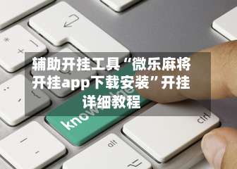 辅助开挂工具“微乐麻将开挂app下载安装”开挂详细教程-第2张图片