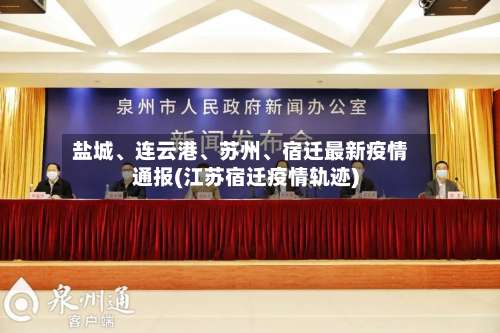 盐城、连云港、苏州	、宿迁最新疫情通报(江苏宿迁疫情轨迹)-第1张图片