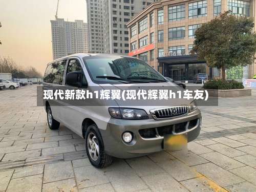 现代新款h1辉翼(现代辉翼h1车友)-第1张图片