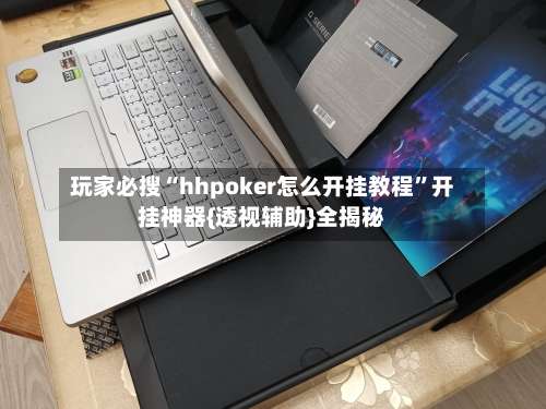 玩家必搜“hhpoker怎么开挂教程”开挂神器{透视辅助}全揭秘-第2张图片