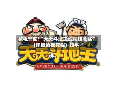 教程辅助!“天天斗地主透视挂哪买	”(详细透视教程)-知乎-第2张图片