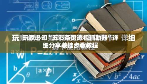 玩家必知“五彩茶馆透视辅助器	”详细分享装挂步骤教程-第1张图片