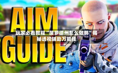 玩家必看教程“菠萝德州怎么做弊	”揭秘透视辅助万能挂-第2张图片