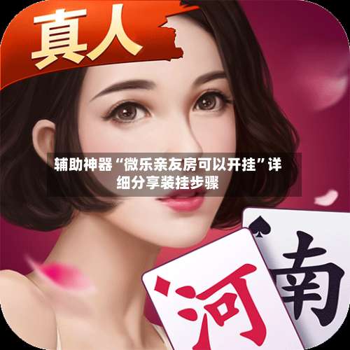 辅助神器“微乐亲友房可以开挂	”详细分享装挂步骤-第2张图片