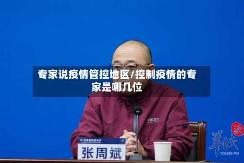 专家说疫情管控地区/控制疫情的专家是哪几位-第1张图片