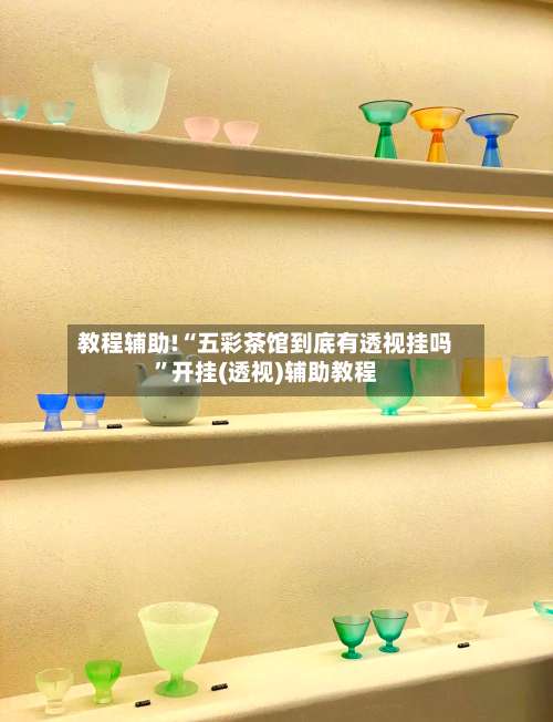 教程辅助!“五彩茶馆到底有透视挂吗	”开挂(透视)辅助教程-第2张图片