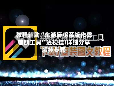 教程辅助“东游麻将系统作弊辅助工具	”透视挂!详细分享装挂步骤-第1张图片
