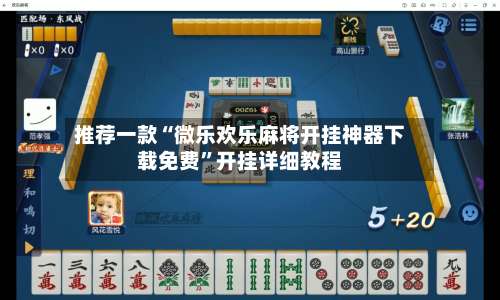 推荐一款“微乐欢乐麻将开挂神器下载免费”开挂详细教程-第1张图片