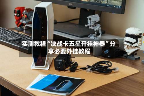 实测教程“决战卡五星开挂神器”分享必要外挂教程-第1张图片