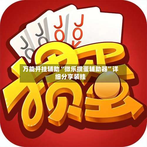 万能开挂辅助“微乐掼蛋辅助器”详细分享装挂-第1张图片