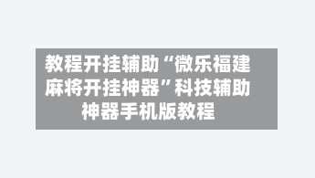 教程开挂辅助“微乐福建麻将开挂神器”科技辅助神器手机版教程-第1张图片