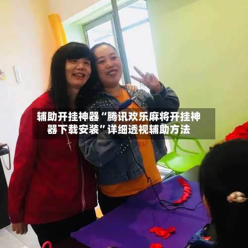 辅助开挂神器“腾讯欢乐麻将开挂神器下载安装”详细透视辅助方法-第1张图片