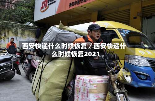 西安快递什么时候恢复／西安快递什么时候恢复2021-第1张图片