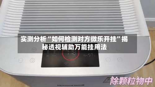 实测分析“如何检测对方微乐开挂”揭秘透视辅助万能挂用法-第2张图片