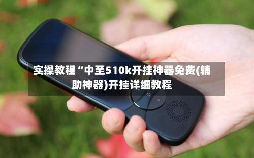 实操教程“中至510k开挂神器免费(辅助神器)开挂详细教程-第1张图片