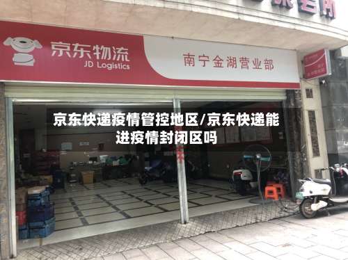京东快递疫情管控地区/京东快递能进疫情封闭区吗-第1张图片
