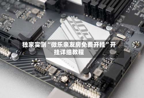 独家实测“微乐亲友房免费开挂”开挂详细教程-第3张图片