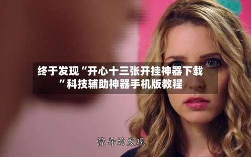 终于发现“开心十三张开挂神器下载”科技辅助神器手机版教程-第1张图片