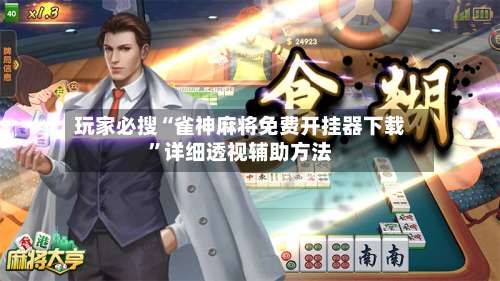 玩家必搜“雀神麻将免费开挂器下载	”详细透视辅助方法-第1张图片