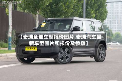 【奇瑞全部车型报价图片,奇瑞汽车最新车型图片和报价及参数】-第2张图片