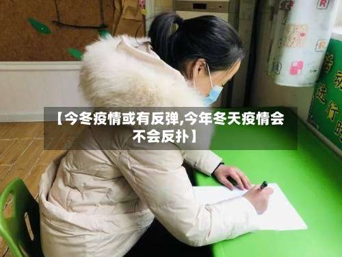 【今冬疫情或有反弹,今年冬天疫情会不会反扑】-第1张图片