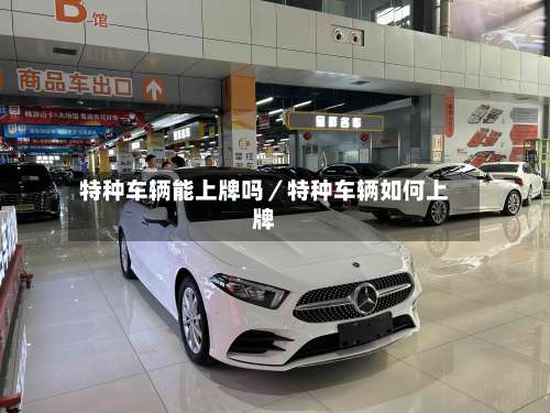 特种车辆能上牌吗／特种车辆如何上牌-第1张图片