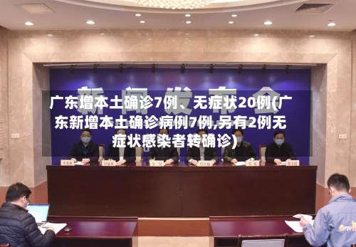 广东增本土确诊7例	、无症状20例(广东新增本土确诊病例7例,另有2例无症状感染者转确诊)-第1张图片