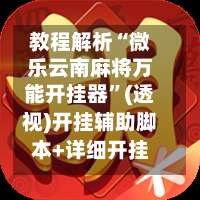 教程解析“微乐云南麻将万能开挂器”(透视)开挂辅助脚本+详细开挂安装教程-第1张图片