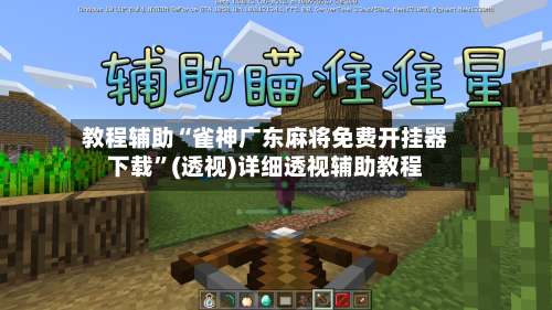 教程辅助“雀神广东麻将免费开挂器下载”(透视)详细透视辅助教程-第3张图片