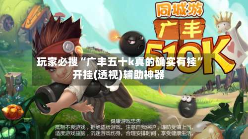 玩家必搜“广丰五十k真的确实有挂”开挂(透视)辅助神器-第1张图片