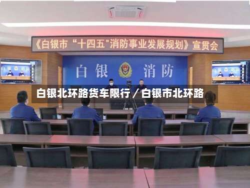 白银北环路货车限行／白银市北环路-第1张图片