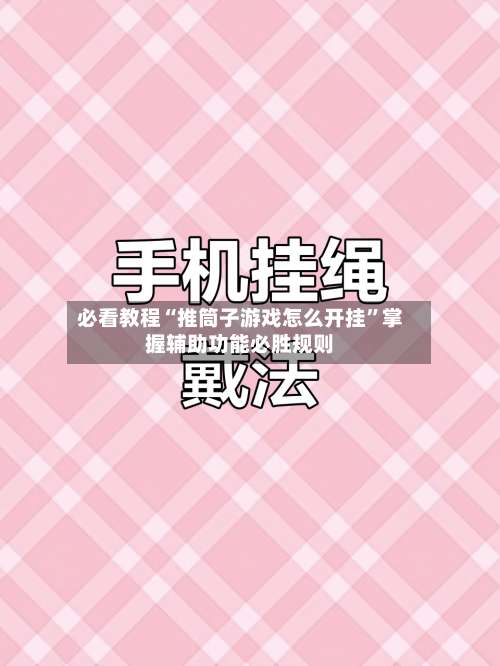 必看教程“推筒子游戏怎么开挂”掌握辅助功能必胜规则-第3张图片