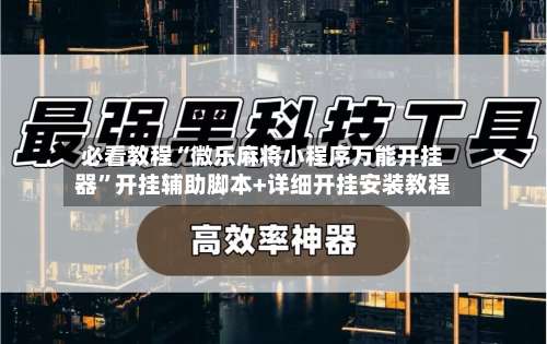 必看教程“微乐麻将小程序万能开挂器	”开挂辅助脚本+详细开挂安装教程-第1张图片