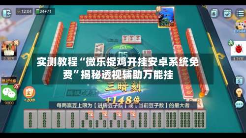实测教程“微乐捉鸡开挂安卓系统免费”揭秘透视辅助万能挂-第3张图片