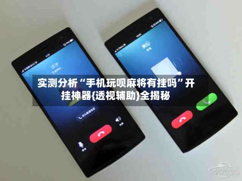 实测分析“手机玩呗麻将有挂吗	”开挂神器{透视辅助}全揭秘-第1张图片