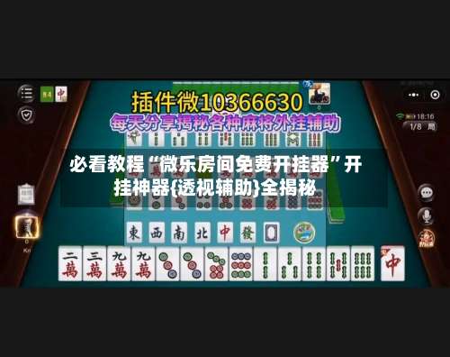 必看教程“微乐房间免费开挂器”开挂神器{透视辅助}全揭秘-第1张图片